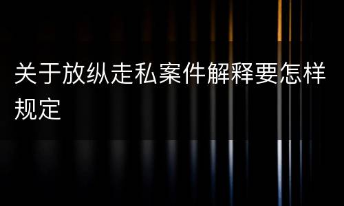 关于放纵走私案件解释要怎样规定