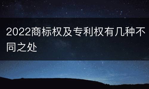 2022商标权及专利权有几种不同之处