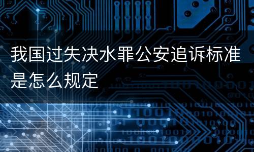 我国过失决水罪公安追诉标准是怎么规定