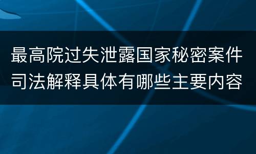 最高院过失泄露国家秘密案件司法解释具体有哪些主要内容