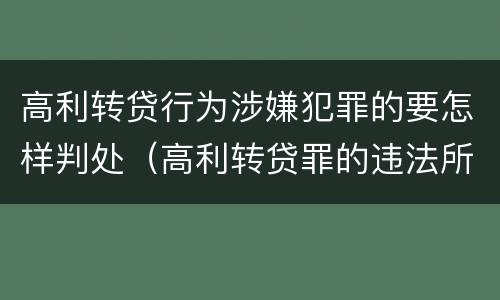 高利转贷行为涉嫌犯罪的要怎样判处（高利转贷罪的违法所得如何认定）