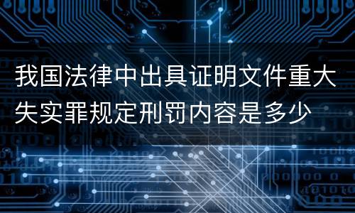 我国法律中出具证明文件重大失实罪规定刑罚内容是多少