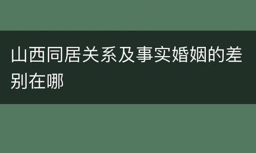 山西同居关系及事实婚姻的差别在哪