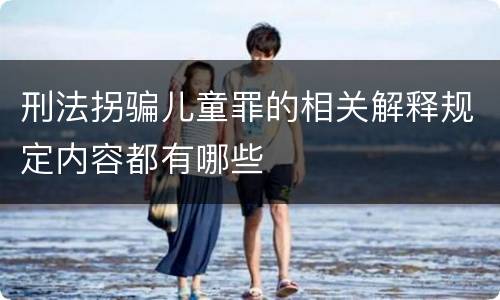 刑法拐骗儿童罪的相关解释规定内容都有哪些