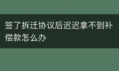 签了拆迁协议后迟迟拿不到补偿款怎么办