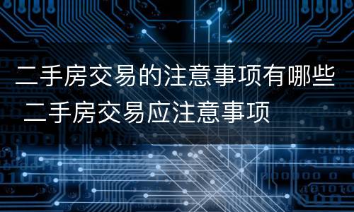 二手房交易的注意事项有哪些 二手房交易应注意事项
