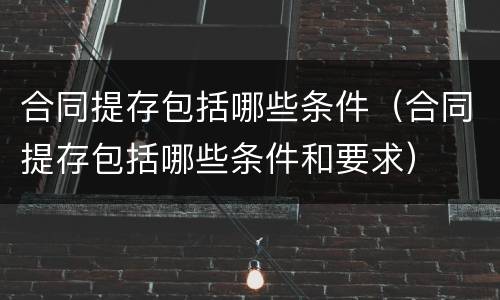 合同提存包括哪些条件（合同提存包括哪些条件和要求）