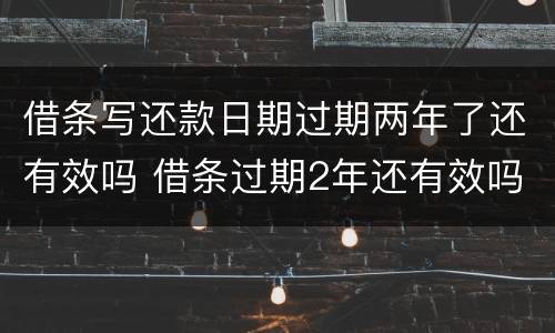 借条写还款日期过期两年了还有效吗 借条过期2年还有效吗