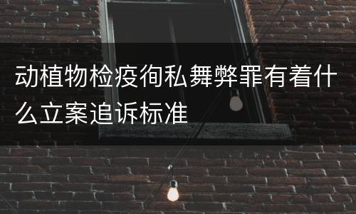 动植物检疫徇私舞弊罪有着什么立案追诉标准