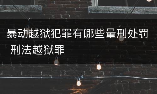 暴动越狱犯罪有哪些量刑处罚 刑法越狱罪
