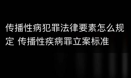 传播性病犯罪法律要素怎么规定 传播性疾病罪立案标准