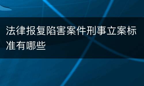 法律报复陷害案件刑事立案标准有哪些
