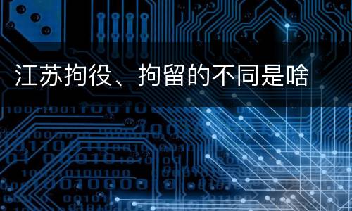 江苏拘役、拘留的不同是啥