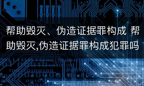 帮助毁灭、伪造证据罪构成 帮助毁灭,伪造证据罪构成犯罪吗