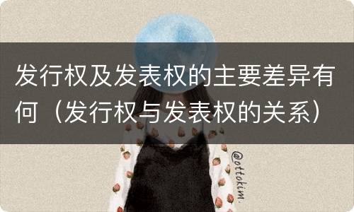 发行权及发表权的主要差异有何（发行权与发表权的关系）