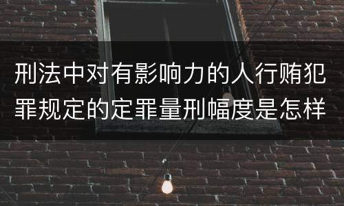刑法中对有影响力的人行贿犯罪规定的定罪量刑幅度是怎样的