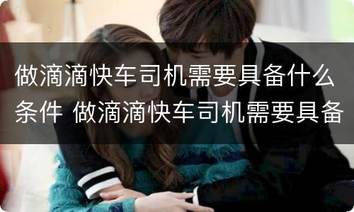 做滴滴快车司机需要具备什么条件 做滴滴快车司机需要具备什么条件呢
