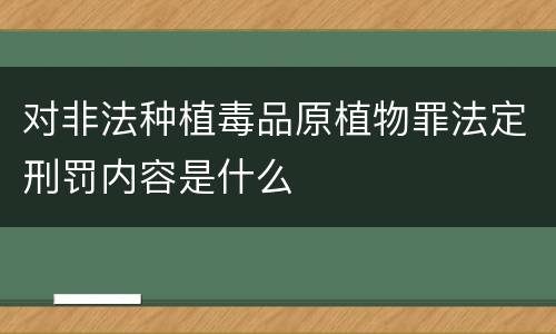 对非法种植毒品原植物罪法定刑罚内容是什么
