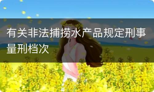 有关非法捕捞水产品规定刑事量刑档次