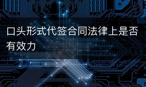 口头形式代签合同法律上是否有效力