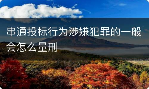 串通投标行为涉嫌犯罪的一般会怎么量刑