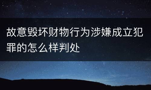 故意毁坏财物行为涉嫌成立犯罪的怎么样判处