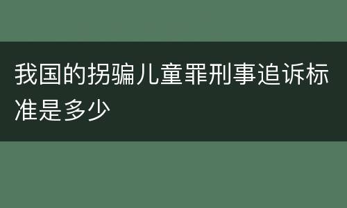 我国的拐骗儿童罪刑事追诉标准是多少
