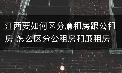 江西要如何区分廉租房跟公租房 怎么区分公租房和廉租房