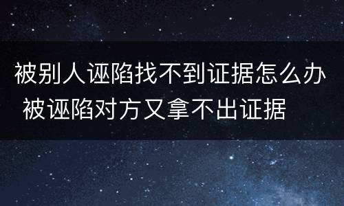 被别人诬陷找不到证据怎么办 被诬陷对方又拿不出证据