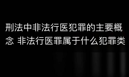刑法中非法行医犯罪的主要概念 非法行医罪属于什么犯罪类型