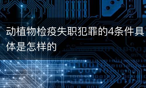 动植物检疫失职犯罪的4条件具体是怎样的