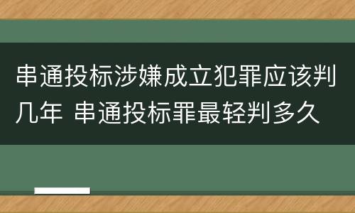 串通投标涉嫌成立犯罪应该判几年 串通投标罪最轻判多久