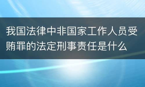 我国法律中非国家工作人员受贿罪的法定刑事责任是什么