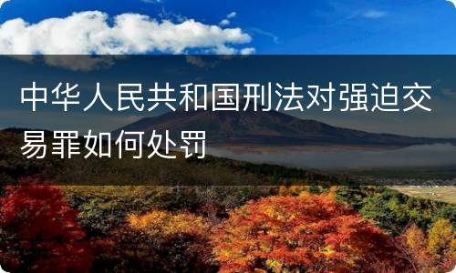 中华人民共和国刑法对强迫交易罪如何处罚