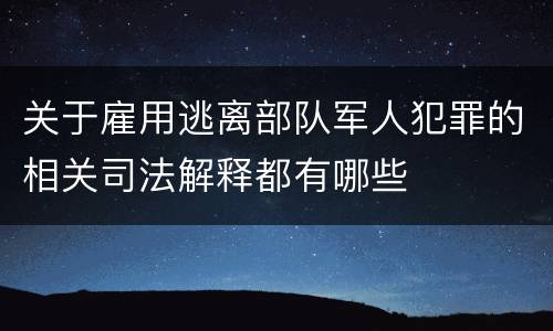 关于雇用逃离部队军人犯罪的相关司法解释都有哪些