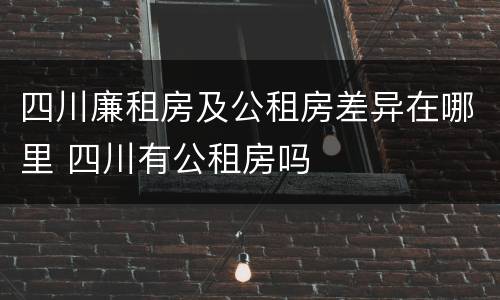 四川廉租房及公租房差异在哪里 四川有公租房吗