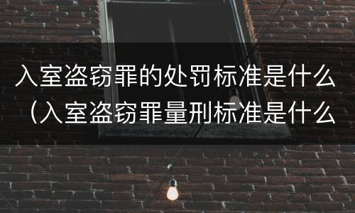 入室盗窃罪的处罚标准是什么（入室盗窃罪量刑标准是什么）