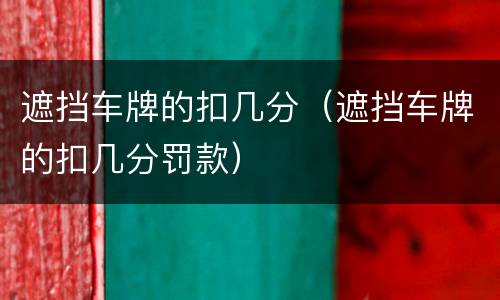 遮挡车牌的扣几分（遮挡车牌的扣几分罚款）