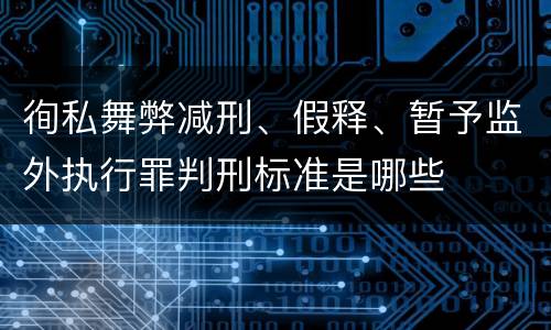 徇私舞弊减刑、假释、暂予监外执行罪判刑标准是哪些