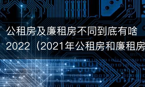 公租房及廉租房不同到底有啥2022（2021年公租房和廉租房有什么区别）