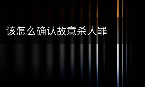 该怎么确认故意杀人罪