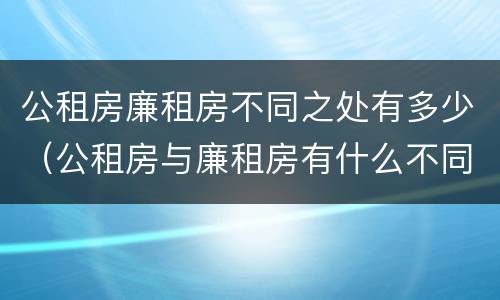 公租房廉租房不同之处有多少（公租房与廉租房有什么不同）