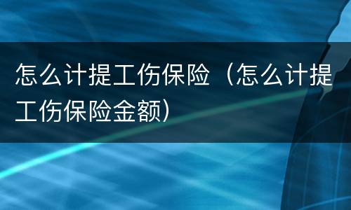 怎么计提工伤保险（怎么计提工伤保险金额）
