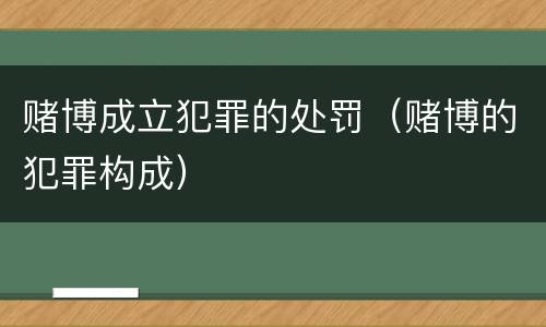 赌博成立犯罪的处罚（赌博的犯罪构成）