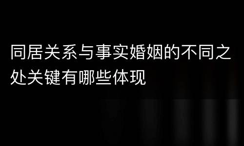同居关系与事实婚姻的不同之处关键有哪些体现
