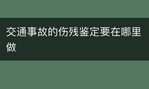 交通事故的伤残鉴定要在哪里做