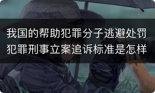 我国的帮助犯罪分子逃避处罚犯罪刑事立案追诉标准是怎样的