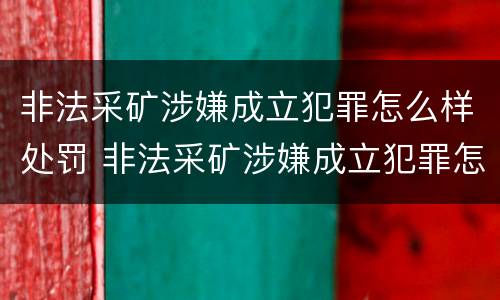 非法采矿涉嫌成立犯罪怎么样处罚 非法采矿涉嫌成立犯罪怎么样处罚的