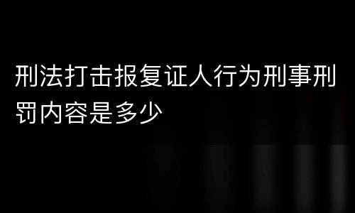 刑法打击报复证人行为刑事刑罚内容是多少