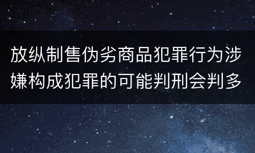 放纵制售伪劣商品犯罪行为涉嫌构成犯罪的可能判刑会判多久
